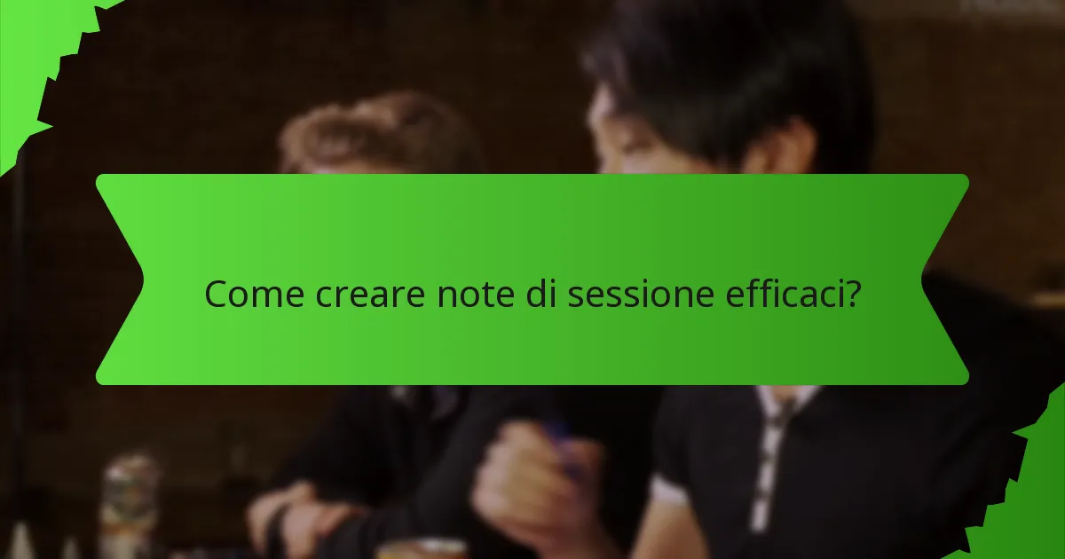 Come creare note di sessione efficaci?
