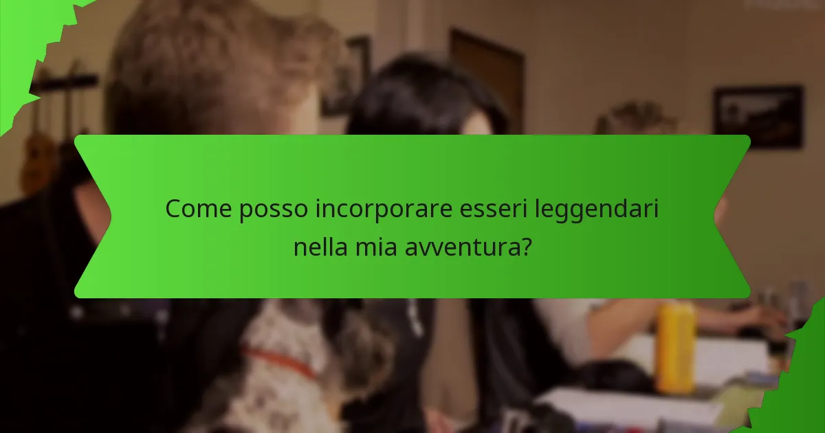 Come posso incorporare esseri leggendari nella mia avventura?