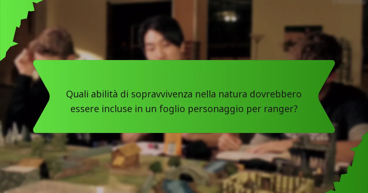 Quali abilità di sopravvivenza nella natura dovrebbero essere incluse in un foglio personaggio per ranger?