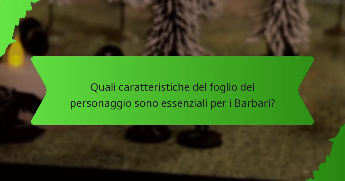 Quali caratteristiche del foglio del personaggio sono essenziali per i Barbari?