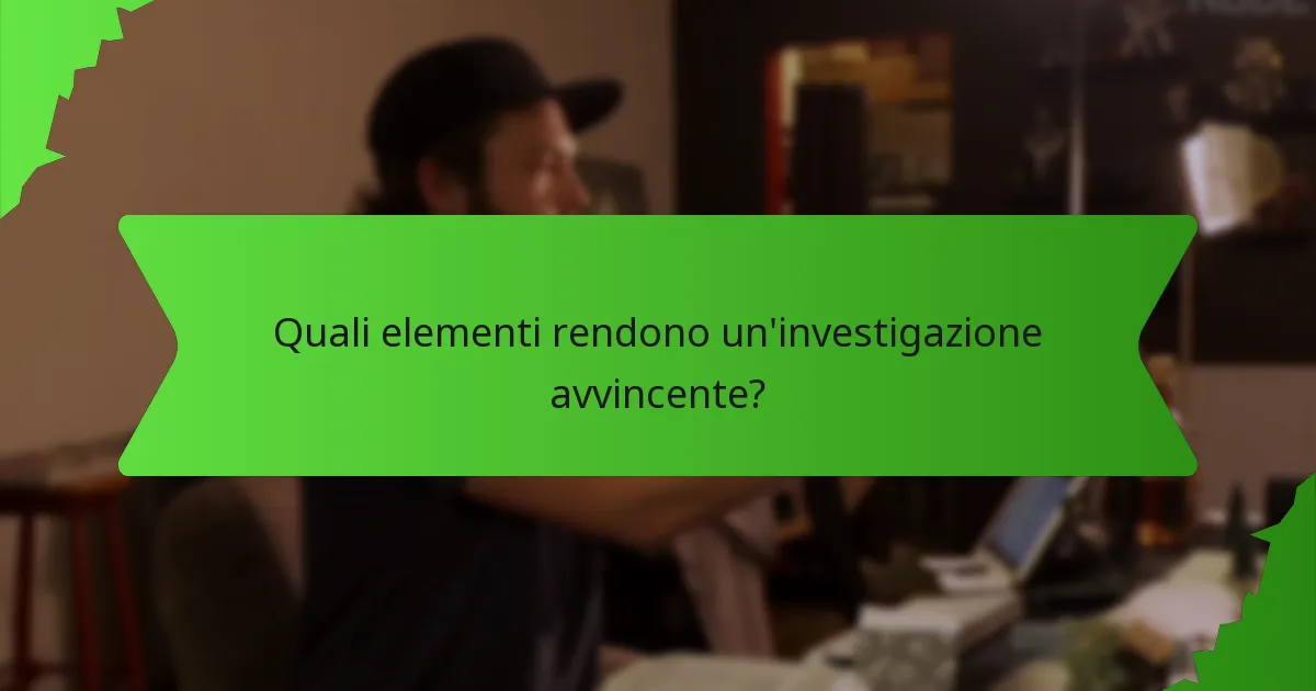 Quali elementi rendono un'investigazione avvincente?