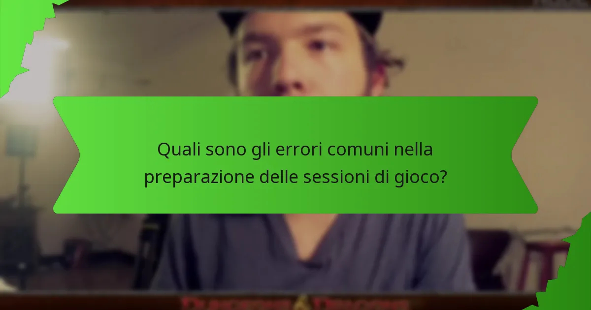 Quali sono gli errori comuni nella preparazione delle sessioni di gioco?