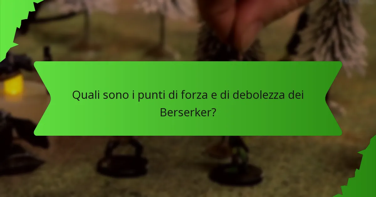 Quali sono i punti di forza e di debolezza dei Berserker?